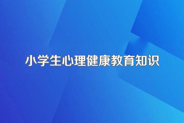 小学生心理健康教育知识