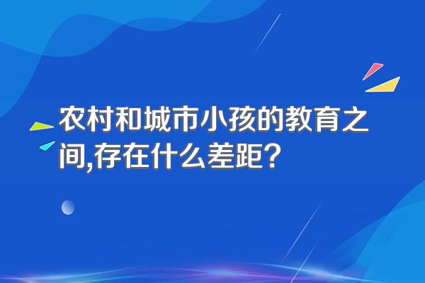 农村和城市小孩的教育之间,存在什么差距?