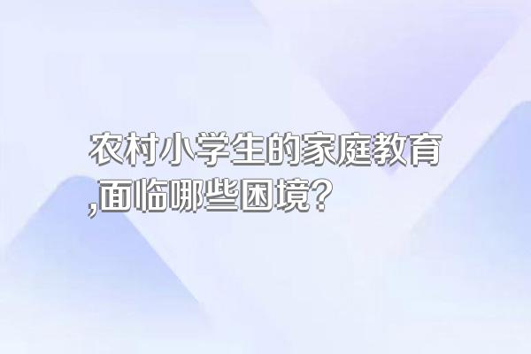 农村小学生的家庭教育,面临哪些困境?