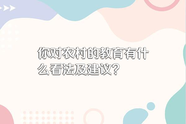 你对农村的教育有什么看法及建议?