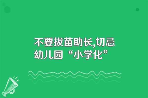 不要拔苗助长,切忌幼儿园“小学化”