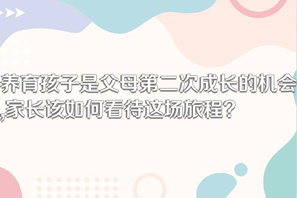 养育孩子是父母第二次成长的机会,家长该如何看待这场旅程?