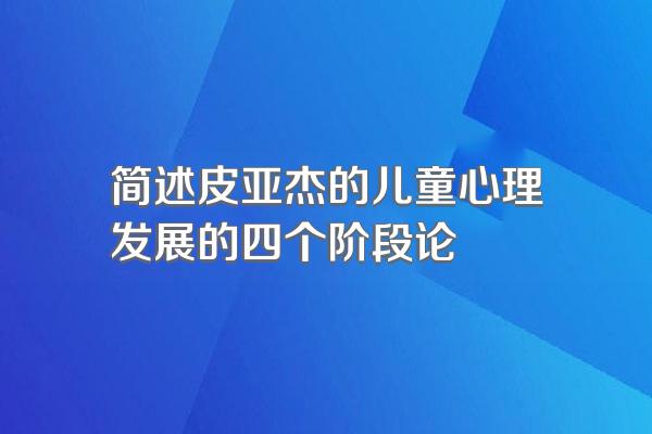 简述皮亚杰的儿童心理发展的四个阶段论