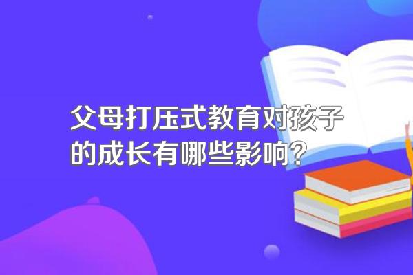 父母打压式教育对孩子的成长有哪些影响?