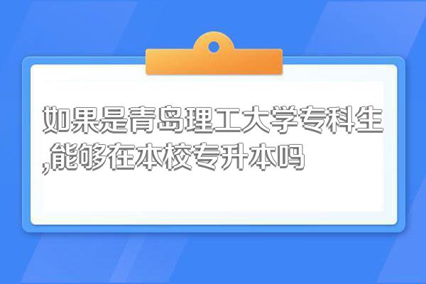 如果是青岛理工大学专科生,能够在本校专升本吗