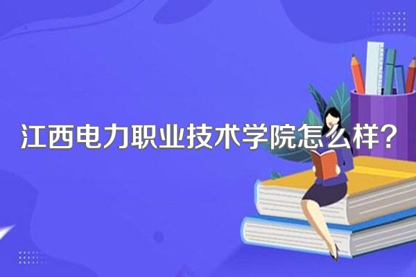 江西电力职业技术学院怎么样?