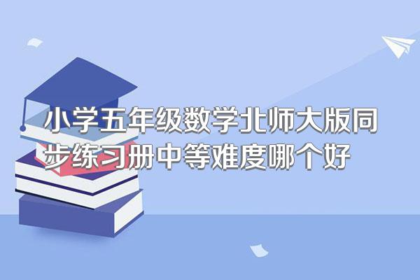 小学五年级数学北师大版同步练习册中等难度哪个好