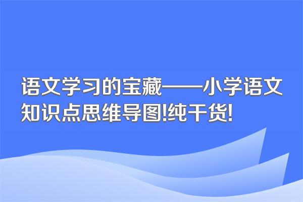 语文学习的宝藏——小学语文知识点思维导图!纯干货!