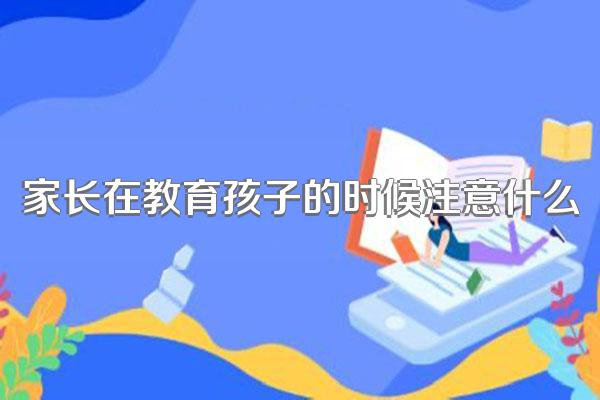 家长在教育孩子的时候注意什么