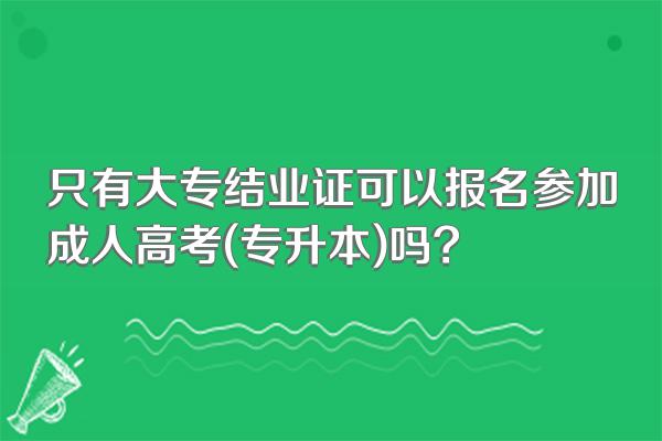 只有大专结业证可以报名参加成人高考(专升本)吗?