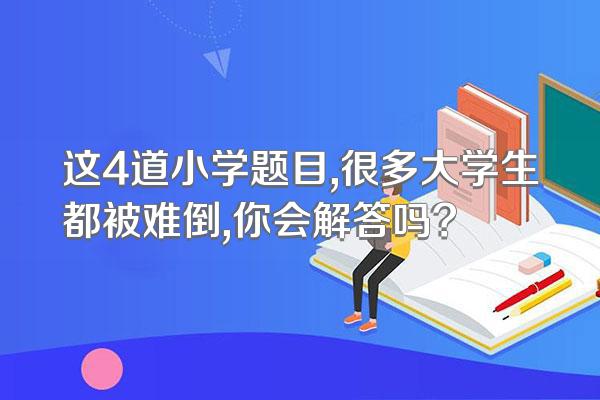 这4道小学题目,很多大学生都被难倒,你会解答吗?