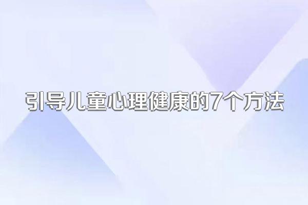 引导儿童心理健康的7个方法