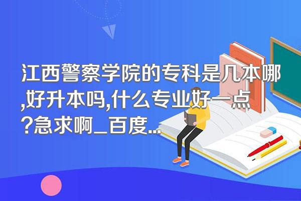 江西警察学院的专科是几本哪,好升本吗,什么专业好一点?急求啊