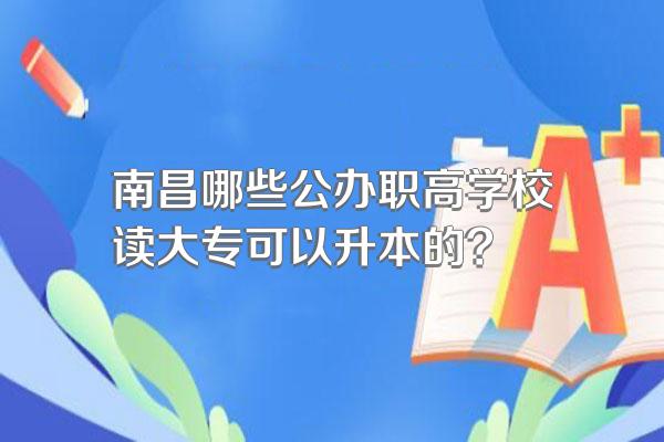 南昌哪些公办职高学校读大专可以升本的?