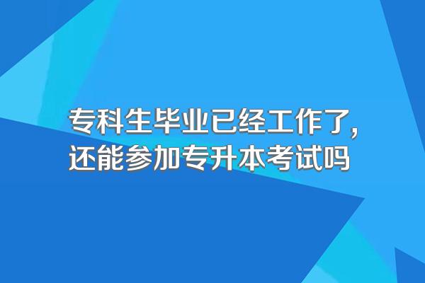 专科生毕业已经工作了,还能参加专升本考试吗