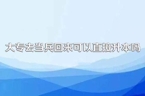 大专去当兵回来可以直接升本吗