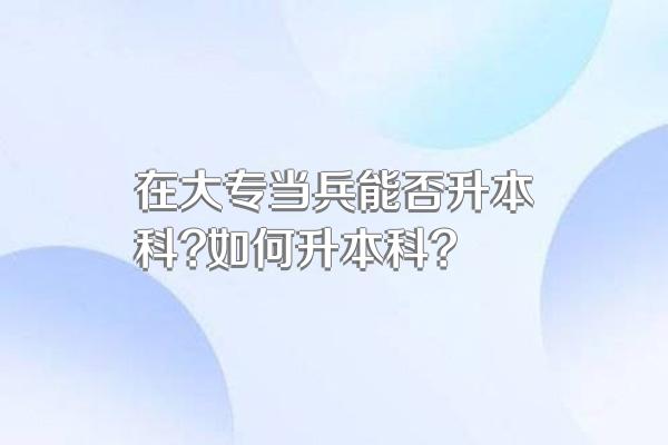 在大专当兵能否升本科?如何升本科?