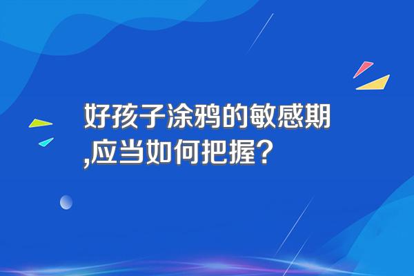 好孩子涂鸦的敏感期,应当如何把握?