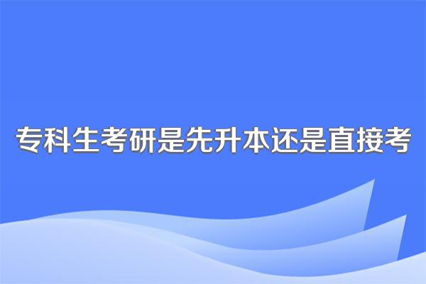 专科生考研是先升本还是直接考