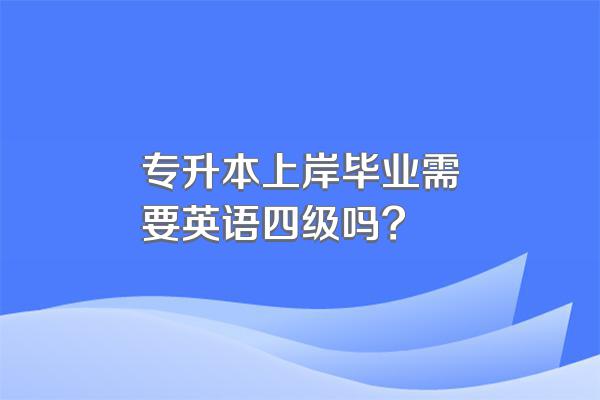 专升本上岸毕业需要英语四级吗?