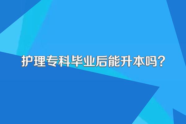 护理专科毕业后能升本吗?