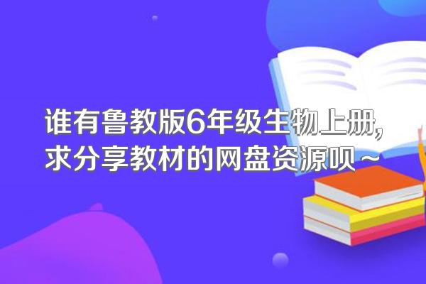 谁有鲁教版6年级生物上册,求分享教材的网盘资源呗～