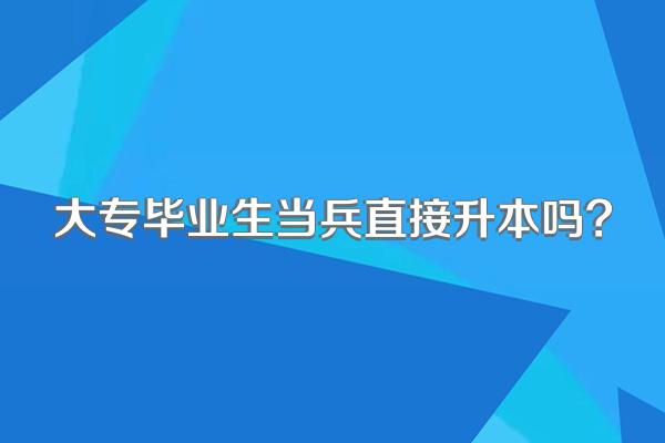 大专毕业生当兵直接升本吗?