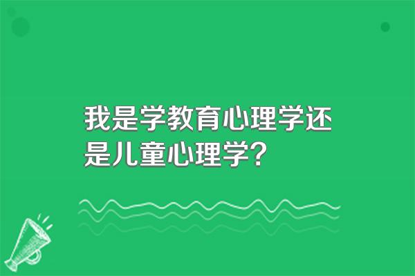 我是学教育心理学还是儿童心理学?