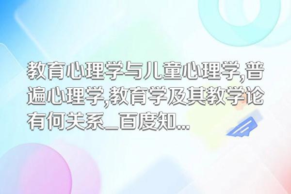 教育心理学与儿童心理学,普遍心理学,教育学及其教学论有何关系