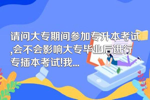 请问大专期间参加专升本考试,会不会影响大专毕业后进行专插本考