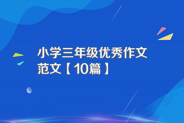 小学三年级优秀作文范文【10篇】