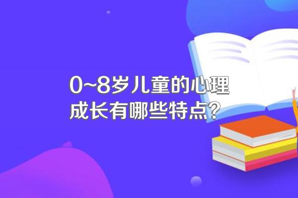 0~8岁儿童的心理成长有哪些特点?