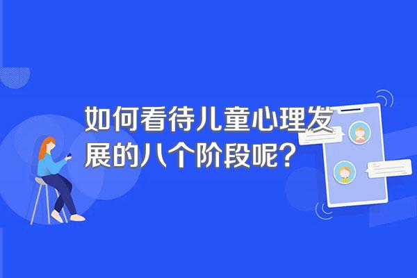 如何看待儿童心理发展的八个阶段呢?