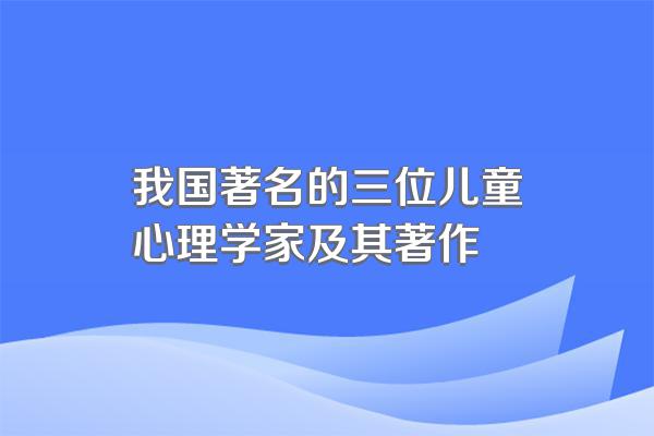 我国著名的三位儿童心理学家及其著作