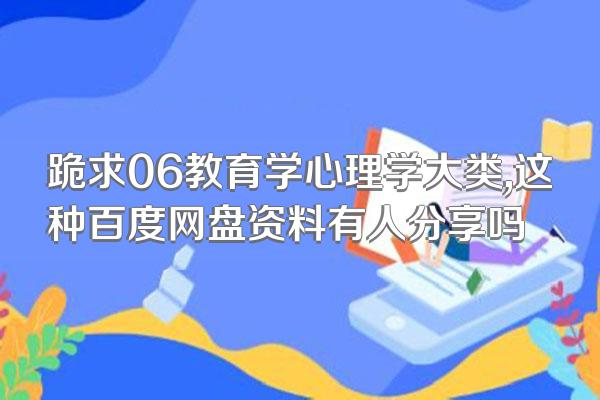 跪求06教育学心理学大类,这种百度网盘资料有人分享吗