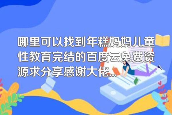 哪里可以找到年糕妈妈儿童性教育完结的百度云免费资源求分享感谢