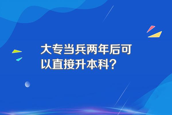 大专当兵两年后可以直接升本科?