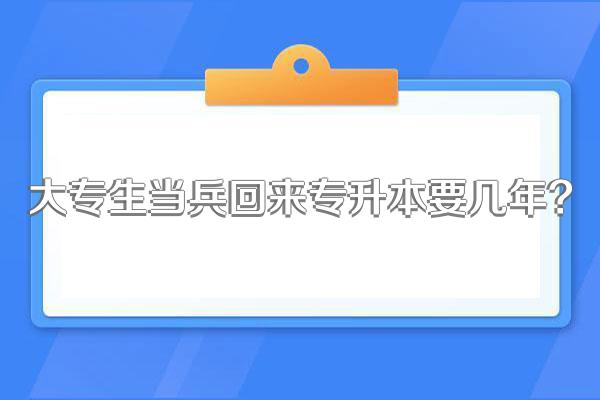 大专生当兵回来专升本要几年?