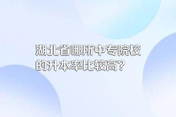 湖北省哪所中专院校的升本率比较高?