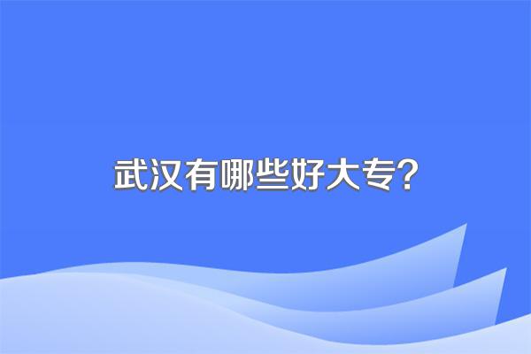 武汉有哪些好大专?