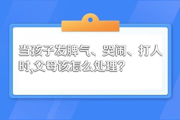 当孩子发脾气、哭闹、打人时,父母该怎么处理?