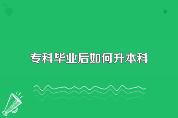 专科毕业后如何升本科