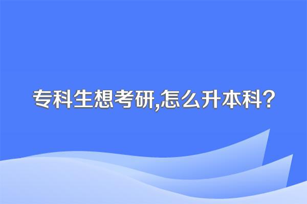 专科生想考研,怎么升本科?