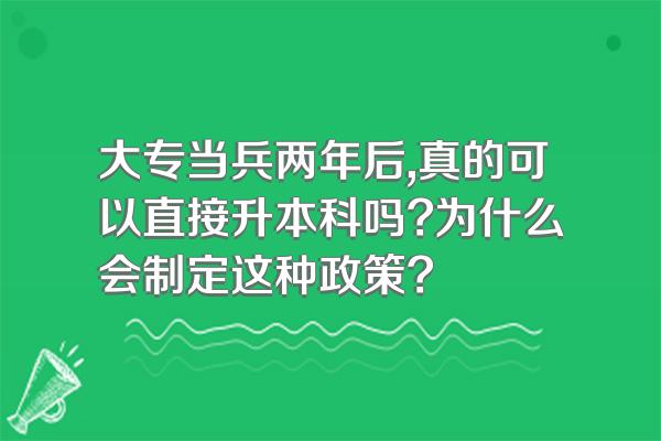 大专当兵两年后,真的可以直接升本科吗?为什么会制定这种政策?