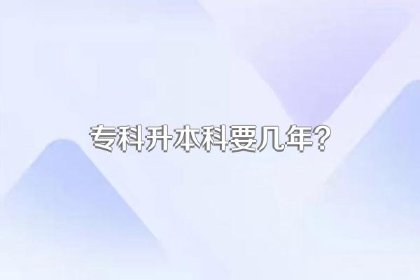 专科升本科要几年?