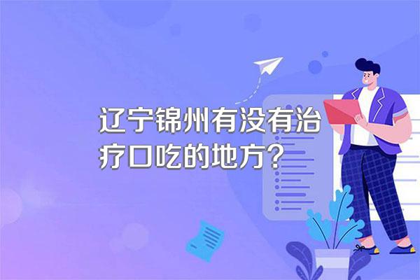 辽宁锦州有没有治疗口吃的地方?