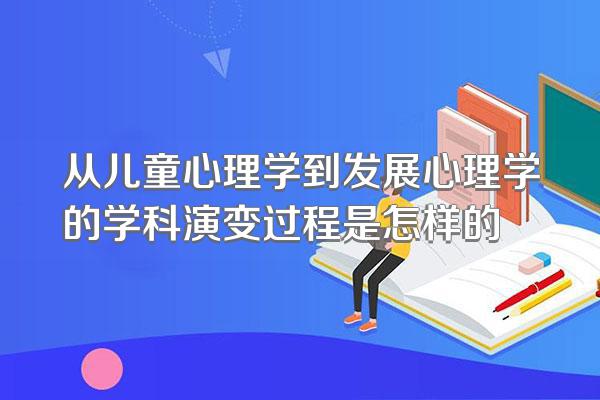 从儿童心理学到发展心理学的学科演变过程是怎样的