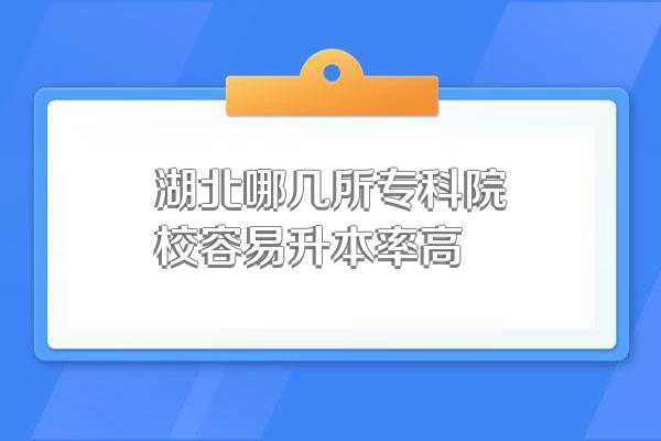 湖北哪几所专科院校容易升本率高