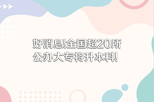 好消息!全国超20所公办大专将升本科!