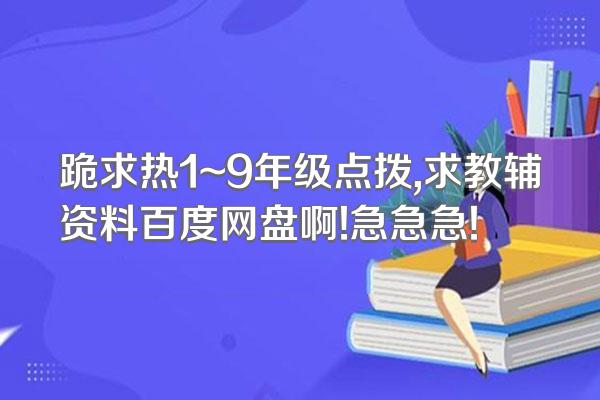 跪求热1~9年级点拨,求教辅资料百度网盘啊!急急急!